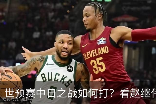 世预赛中日之战如何打？看赵继伟、崔永熙和杨瀚森都是怎么说的？