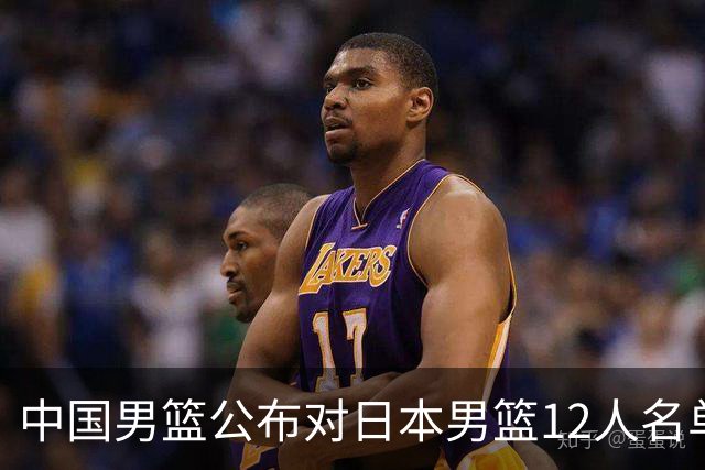 中国男篮公布对日本男篮12人名单，杨瀚森、徐昕等在列