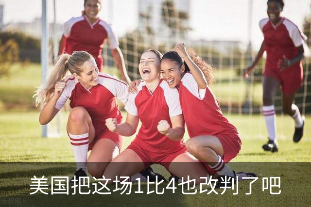 美国把这场1比4也改判了吧