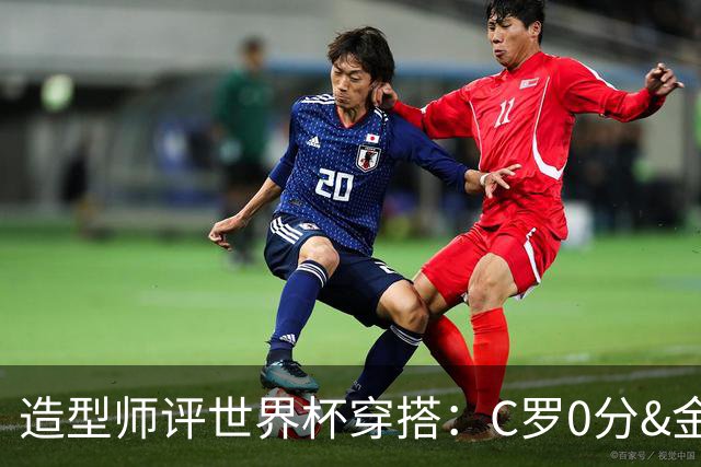 造型师评世界杯穿搭：C罗0分&金钱买不到好品味，梅西、安帅8分